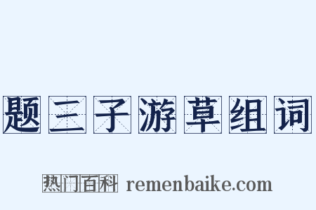 题三子游草组词是什么意思的图片